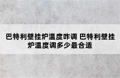 巴特利壁挂炉温度咋调 巴特利壁挂炉温度调多少最合适